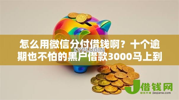 怎么用微信分付借钱啊？十个逾期也不怕的黑户借款3000马上到账的口子