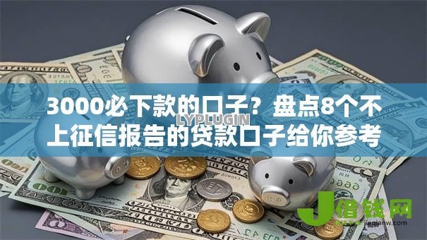 3000必下款的口子？盘点8个不上征信报告的贷款口子给你参考