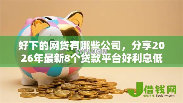 好下的网贷有哪些公司，分享2026年最新8个贷款平台好利息低
