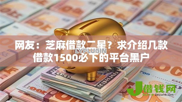 网友：芝麻借款二星？求介绍几款借款1500必下的平台黑户