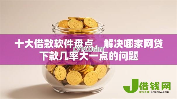 十大借款软件盘点,解决哪家网贷下款几率大一点的问题 十大借款软件盘点,解决哪家网贷下款几率大一点的问题
