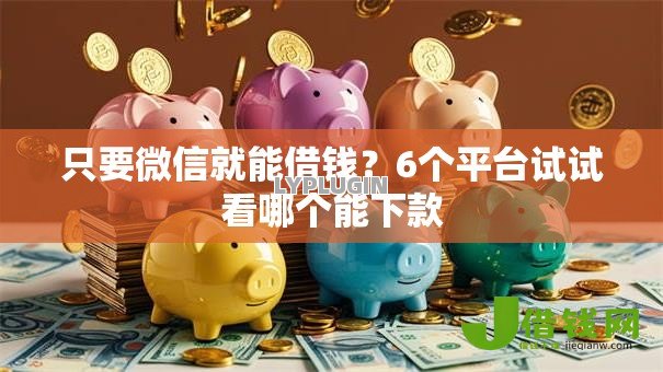 只要微信就能借钱?6个平台试试看哪个能下款 只要微信就能借钱?6个平台试试看哪个能下款