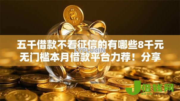 五千借款不看征信的有哪些8千元无门槛本月借款平台力荐！分享小额网贷口子8千元无门槛借款