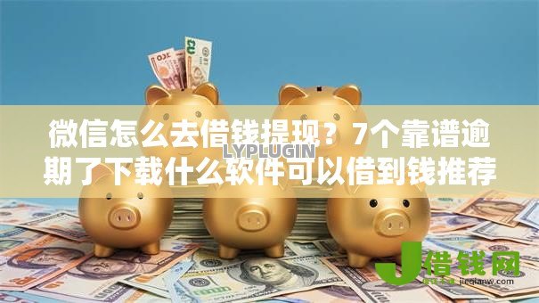 微信怎么去借钱提现?7个靠谱逾期了下载什么软件可以借到钱推荐 微信怎么去借钱提现?7个靠谱逾期了下载什么软件可以借到钱推荐