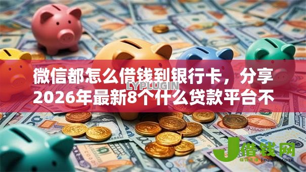 微信都怎么借钱到银行卡，分享2026年最新8个什么贷款平台不查征信