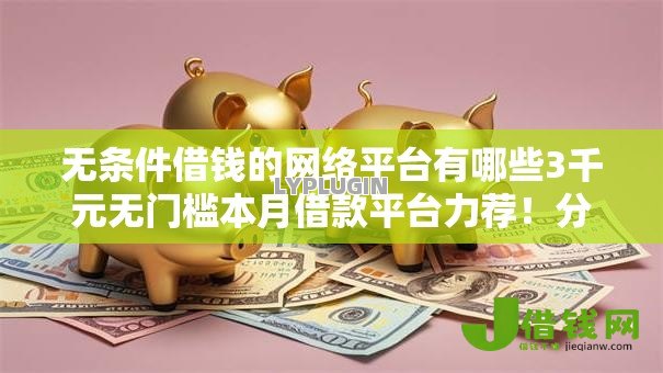 无条件借钱的网络平台有哪些3千元无门槛本月借款平台力荐！分享小额网贷口子3千元无门槛借款