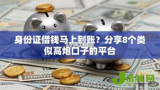 身份证借钱马上到账？分享8个类似高炮口子的平台