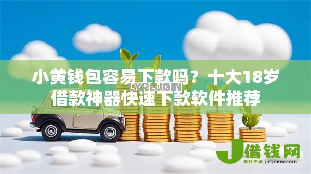 小黄钱包容易下款吗？十大18岁借款神器快速下款软件推荐
