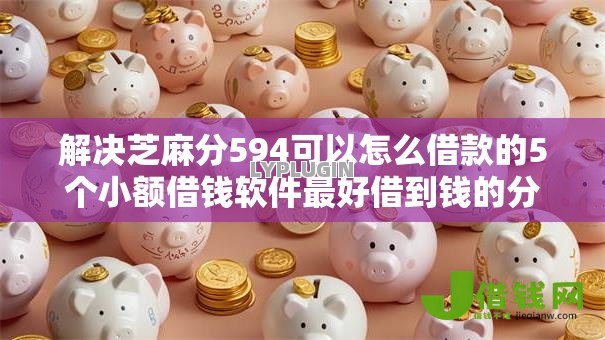 解决芝麻分594可以怎么借款的5个小额借钱软件最好借到钱的分享