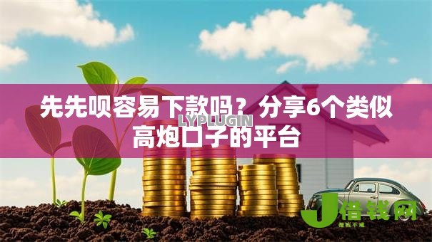 先先呗容易下款吗？分享6个类似高炮口子的平台