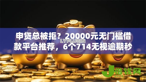 申贷总被拒？20000元无门槛借款平台推荐，6个714无视逾期秒下的app盘点