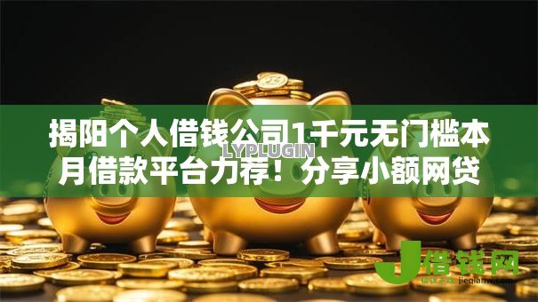 揭阳个人借钱公司1千元无门槛本月借款平台力荐！分享小额网贷口子1千元无门槛借款