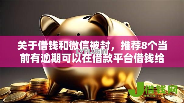 关于借钱和微信被封,推荐8个当前有逾期可以在借款平台借钱给你 关于借钱和微信被封,推荐8个当前有逾期可以在借款平台借钱给你