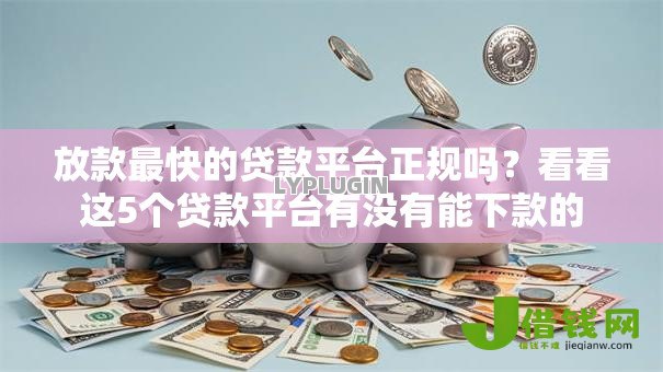 放款最快的贷款平台正规吗?看看这5个贷款平台有没有能下款的 放款最快的贷款平台正规吗?看看这5个贷款平台有没有能下款的