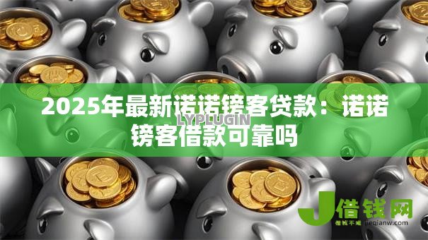 2025年最新诺诺镑客贷款：诺诺镑客借款可靠吗
