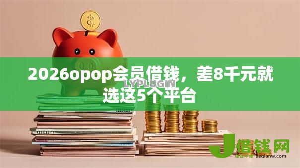 2026opop会员借钱,差8千元就选这5个平台 2026opop会员借钱,差8千元就选这5个平台