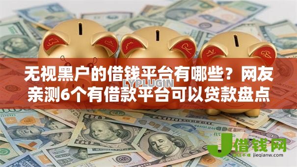 无视黑户的借钱平台有哪些？网友亲测6个有借款平台可以贷款盘点