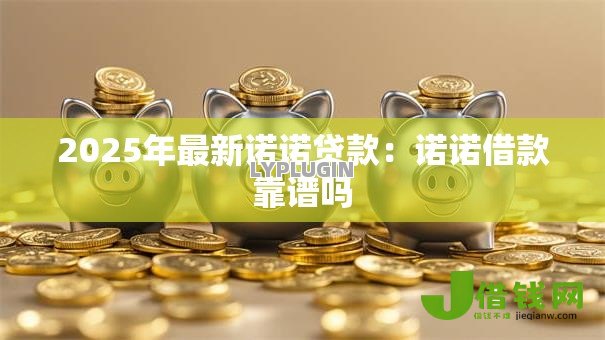 2025年最新诺诺贷款：诺诺借款靠谱吗