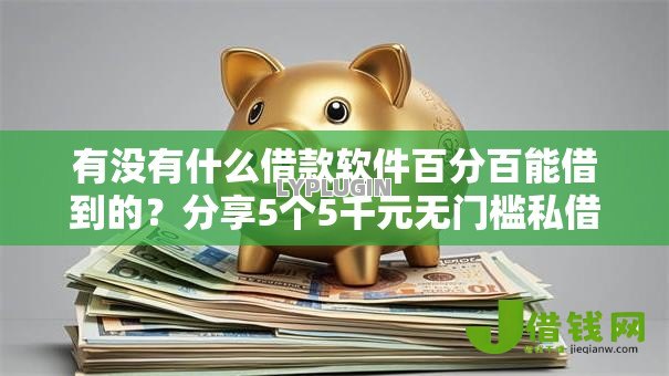 有没有什么借款软件百分百能借到的？分享5个5千元无门槛私借平台