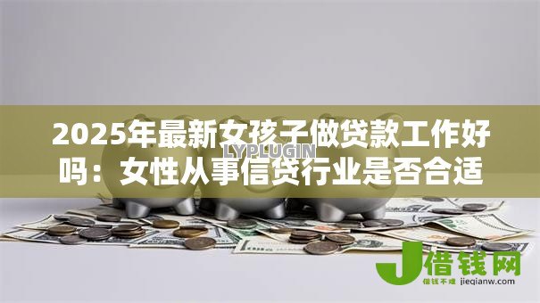 2025年最新女孩子做贷款工作好吗：女性从事信贷行业是否合适