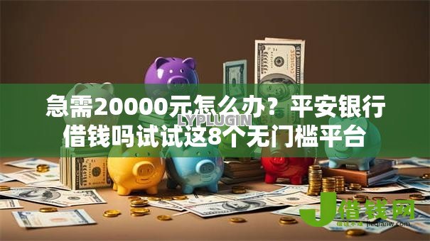 急需20000元怎么办?平安银行借钱吗试试这8个无门槛平台 急需20000元怎么办?平安银行借钱吗试试这8个无门槛平台