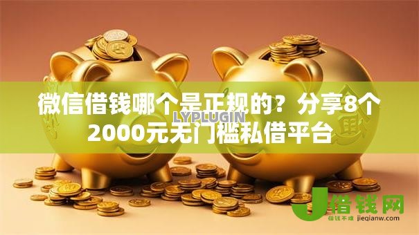 微信借钱哪个是正规的?分享8个2000元无门槛私借平台 微信借钱哪个是正规的?分享8个2000元无门槛私借平台