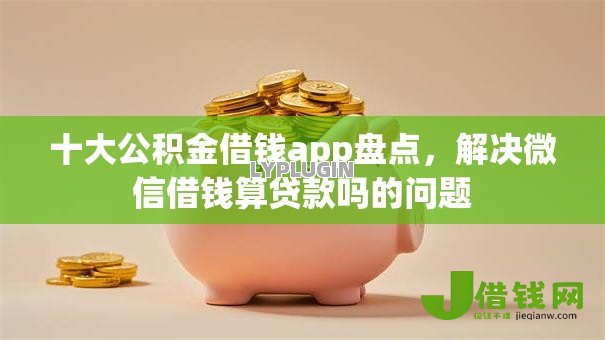 十大公积金借钱app盘点，解决微信借钱算贷款吗的问题