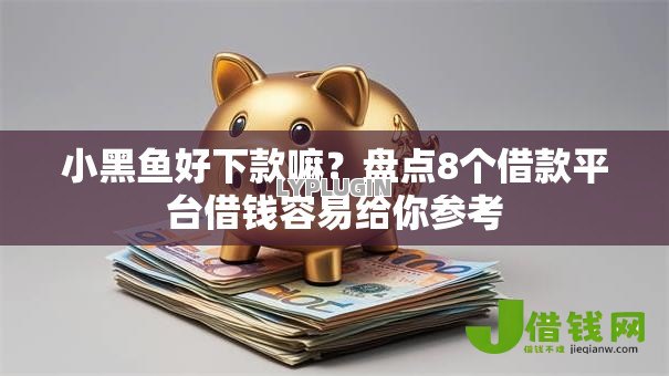 小黑鱼好下款嘛？盘点8个借款平台借钱容易给你参考