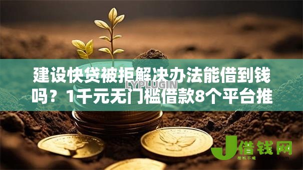 建设快贷被拒解决办法能借到钱吗?1千元无门槛借款8个平台推荐 建设快贷被拒解决办法能借到钱吗?1千元无门槛借款8个平台推荐