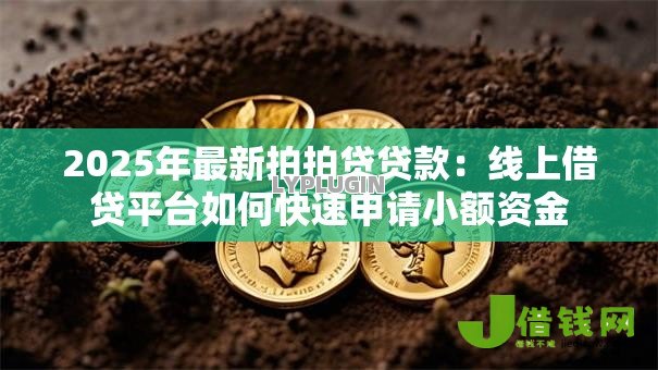 2025年最新拍拍贷贷款:线上借贷平台如何快速申请小额资金 2025年最新拍拍贷贷款:线上借贷平台如何快速申请小额资金