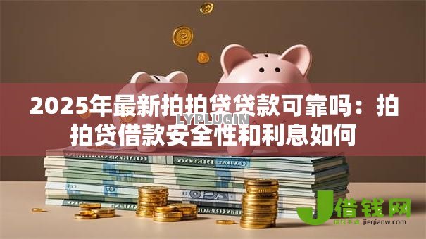 2025年最新拍拍贷贷款可靠吗：拍拍贷借款安全性和利息如何