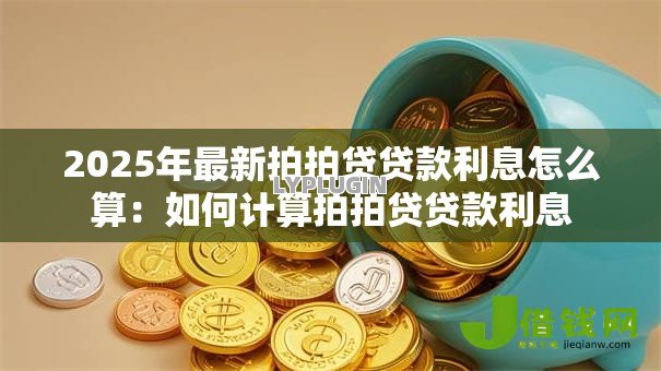 2025年最新拍拍贷贷款利息怎么算：如何计算拍拍贷贷款利息