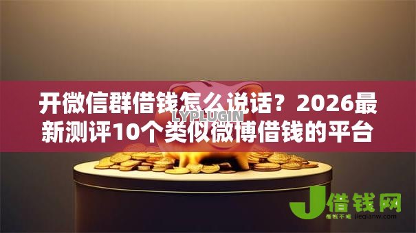 开微信群借钱怎么说话？2026最新测评10个类似微博借钱的平台