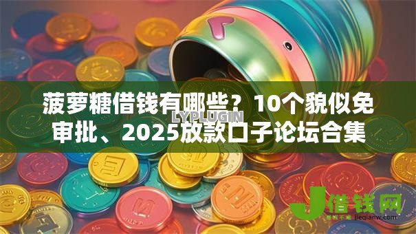 菠萝糖借钱有哪些?10个貌似免审批、2025放款口子论坛合集 菠萝糖借钱有哪些?10个貌似免审批、2025放款口子论坛合集