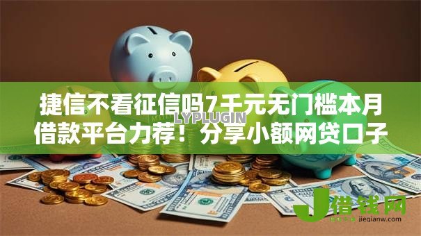 捷信不看征信吗7千元无门槛本月借款平台力荐!分享小额网贷口子7千元无门槛借款 捷信不看征信吗7千元无门槛本月借款平台力荐!分享小额网贷口子7千元无门槛借款