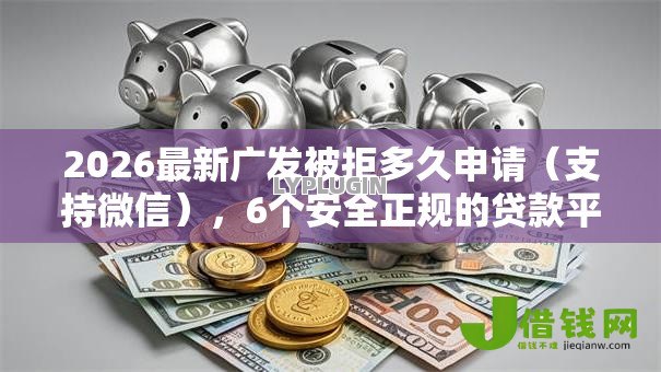 2026最新广发被拒多久申请（支持微信），6个安全正规的贷款平台无私分享
