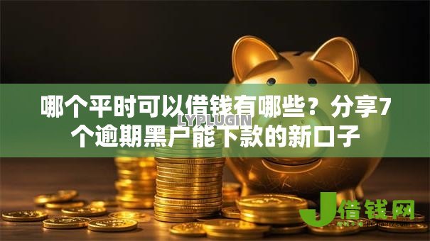 哪个平时可以借钱有哪些？分享7个逾期黑户能下款的新口子