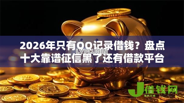 2026年只有QQ记录借钱?盘点十大靠谱征信黑了还有借款平台可以借钱 2026年只有QQ记录借钱?盘点十大靠谱征信黑了还有借款平台可以借钱