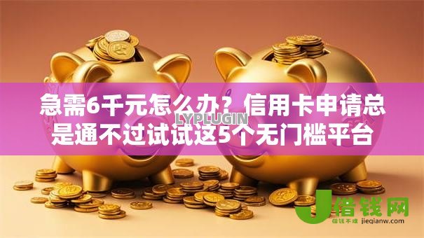 急需6千元怎么办？信用卡申请总是通不过试试这5个无门槛平台