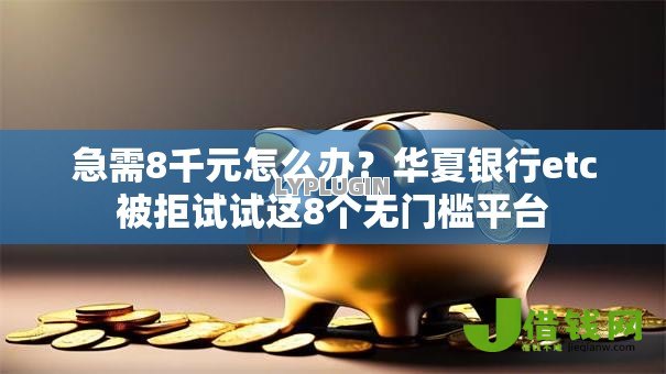 急需8千元怎么办?华夏银行etc被拒试试这8个无门槛平台 急需8千元怎么办?华夏银行etc被拒试试这8个无门槛平台