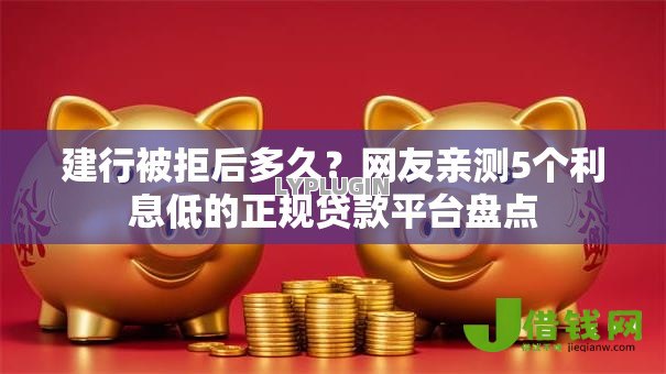 建行被拒后多久？网友亲测5个利息低的正规贷款平台盘点