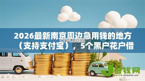 2026最新南京周边急用钱的地方（支持支付宝），5个黑户花户借款必下口子2025无私分享