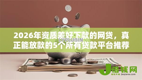 2026年资质差好下款的网贷,真正能放款的5个所有贷款平台推荐 2026年资质差好下款的网贷,真正能放款的5个所有贷款平台推荐