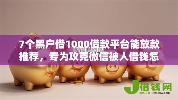 7个黑户借1000借款平台能放款推荐，专为攻克微信被人借钱怎么不借难题
