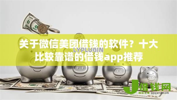 关于微信美团借钱的软件?十大比较靠谱的借钱app推荐 关于微信美团借钱的软件?十大比较靠谱的借钱app推荐
