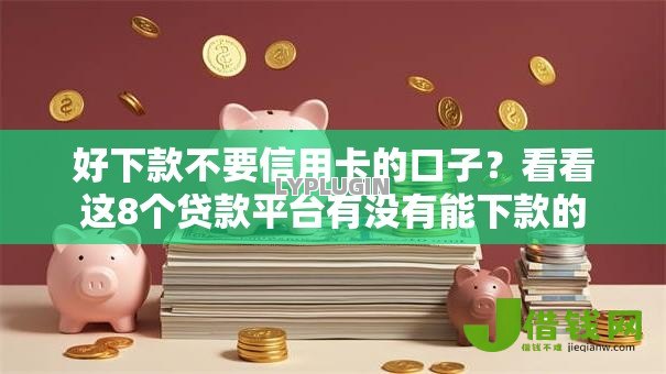 好下款不要信用卡的口子?看看这8个贷款平台有没有能下款的 好下款不要信用卡的口子?看看这8个贷款平台有没有能下款的