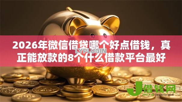 2026年微信借贷哪个好点借钱,真正能放款的8个什么借款平台最好借款通过推荐 2026年微信借贷哪个好点借钱,真正能放款的8个什么借款平台最好借款通过推荐