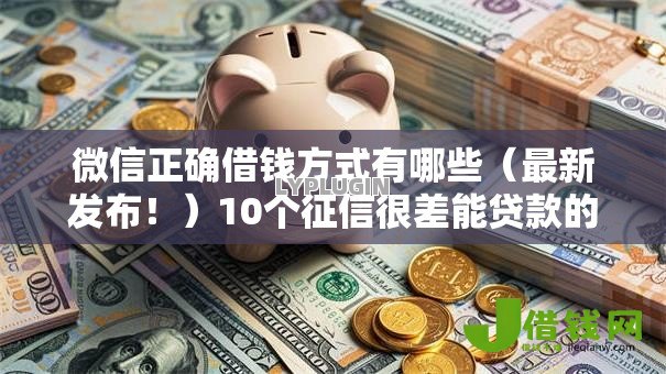 微信正确借钱方式有哪些(最新发布!)10个征信很差能贷款的平台 微信正确借钱方式有哪些(最新发布!)10个征信很差能贷款的平台