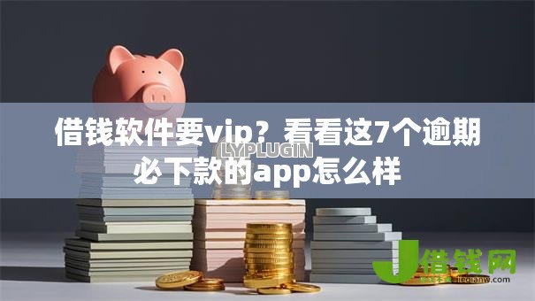 借钱软件要vip?看看这7个逾期必下款的app怎么样 借钱软件要vip?看看这7个逾期必下款的app怎么样