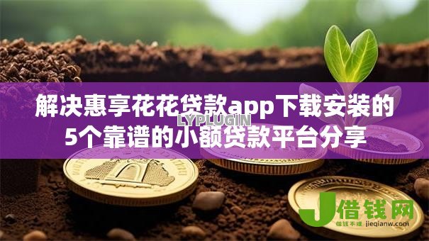 解决惠享花花贷款app下载安装的5个靠谱的小额贷款平台分享